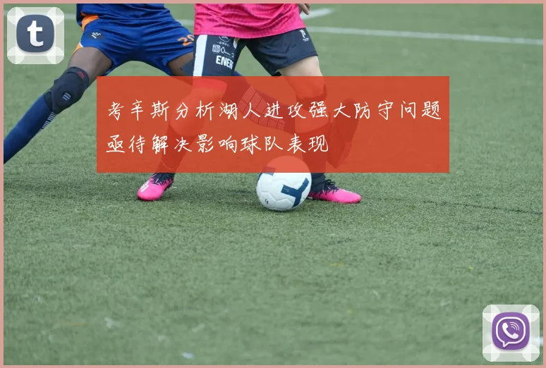 考辛斯分析湖人进攻强大防守问题亟待解决影响球队表现