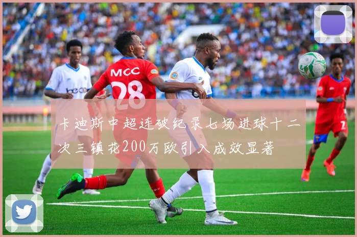 卡迪斯中超连破纪录七场进球十二次三镇花200万欧引入成效显著
