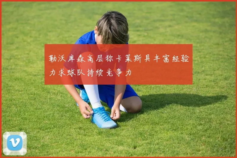 勒沃库森高层称卡莱斯具丰富经验力求球队持续竞争力